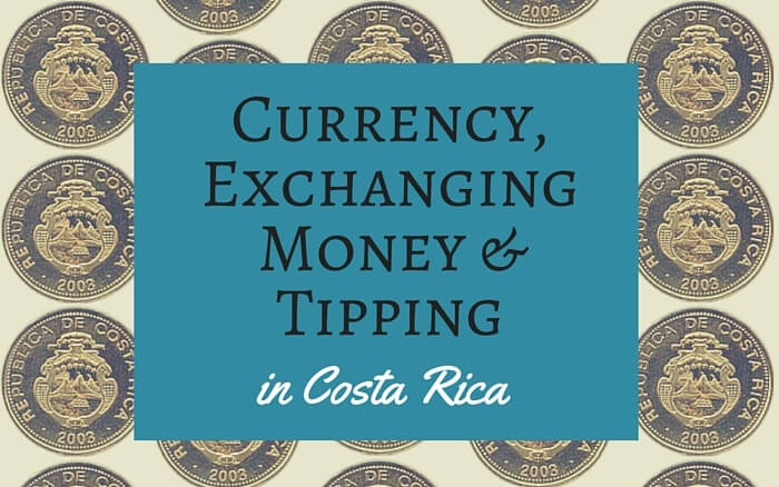 Currency, Exchanging Money, and Tipping in Costa Rica
